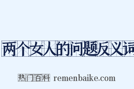 两个女人的问题反义词是什么意思的图片